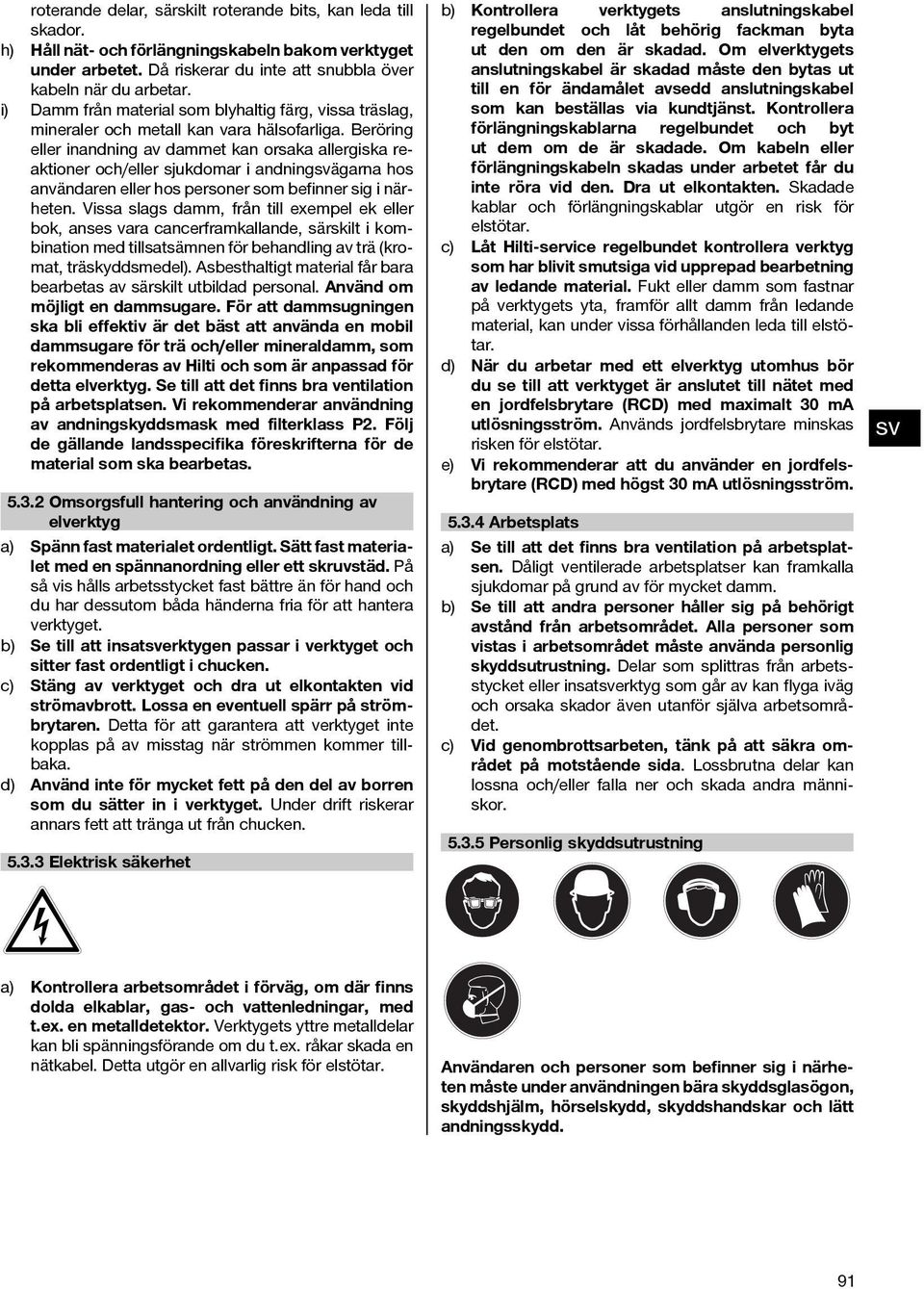 Beröring eller inandning av dammet kan orsaka allergiska reaktioner och/eller sjukdomar i andningägarna hos användaren eller hos personer som befinner sig i närheten.