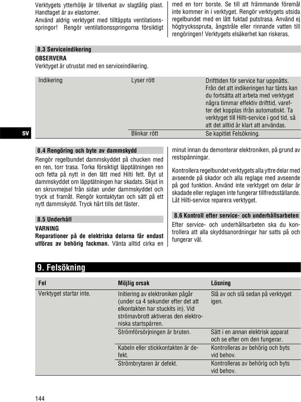 Använd ej högtrycksspruta, ångstråle eller rinnande vatten till rengöringen! Verktygets elsäkerhet kan riskeras. 8.3 Serviceindikering Verktyget är utrustat med en serviceindikering.