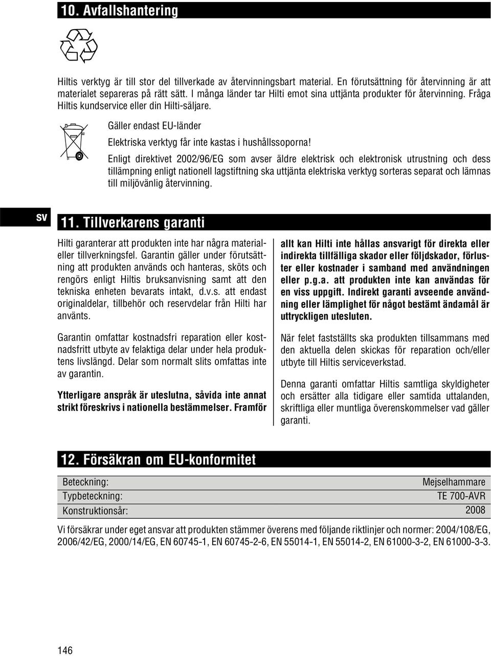 Enligt direktivet 2002/96/EG som avser äldre elektrisk och elektronisk utrustning och dess tillämpning enligt nationell lagstiftning ska uttjänta elektriska verktyg sorteras separat och lämnas till