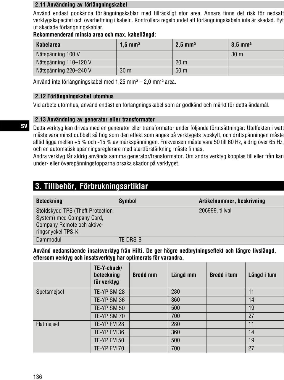 kabellängd: Kabelarea 1,5 mm² 2,5 mm² 3,5 mm² Nätspänning 100 V 30 m Nätspänning 110 120 V 20 m Nätspänning 220 240 V 30 m 50 m Använd inte förlängningskabel med 1,25 mm² 2,0 mm² area. 2.12 Förlängningskabel utomhus Vid arbete utomhus, använd endast en förlängningskabel som är godkänd och märkt för detta ändamål.