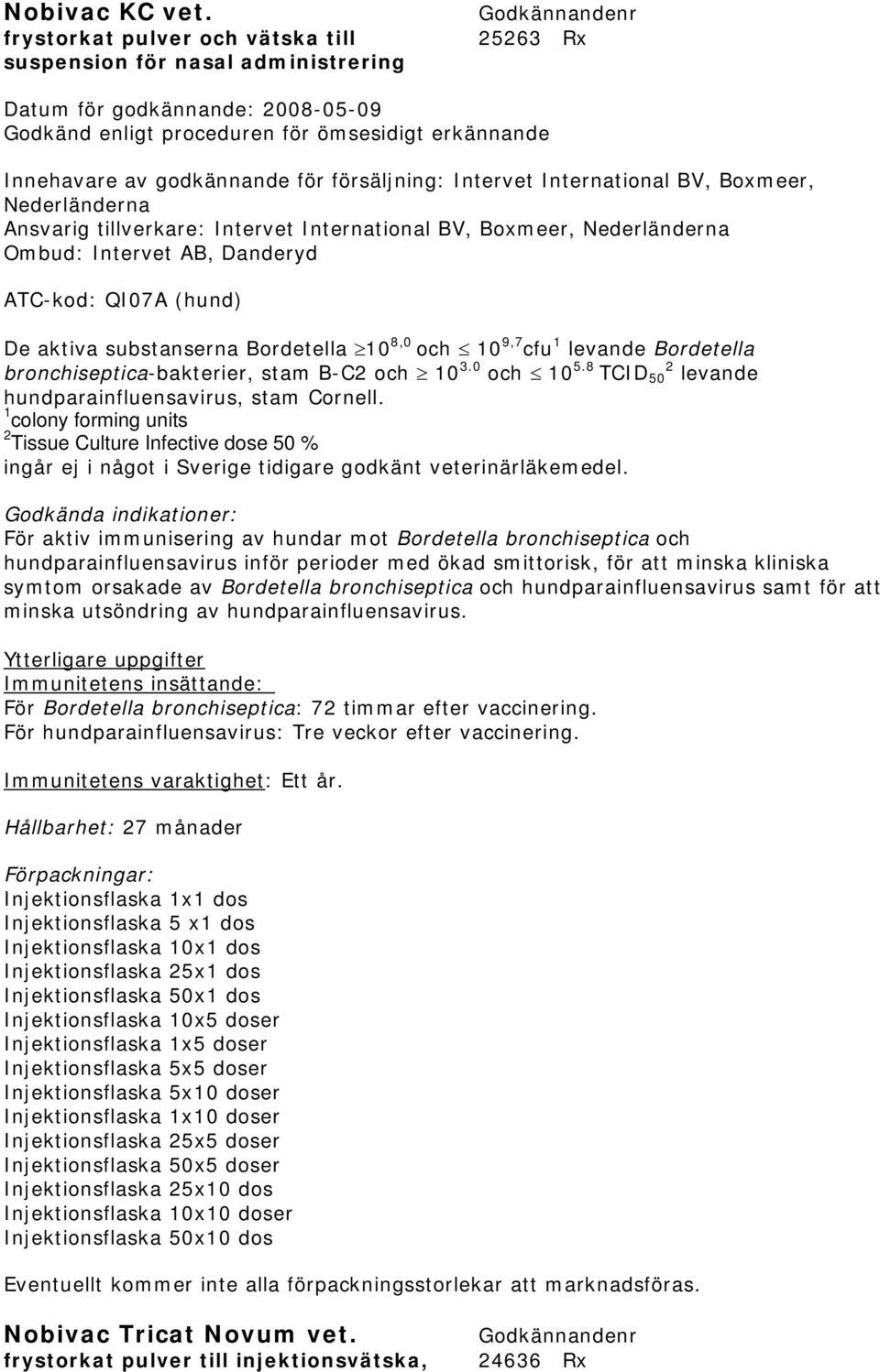 BV, Boxmeer, Nederländerna Ansvarig tillverkare: Intervet International BV, Boxmeer, Nederländerna Ombud: Intervet AB, Danderyd ATC-kod: QI07A (hund) De aktiva substanserna Bordetella 10 8,0 och 10