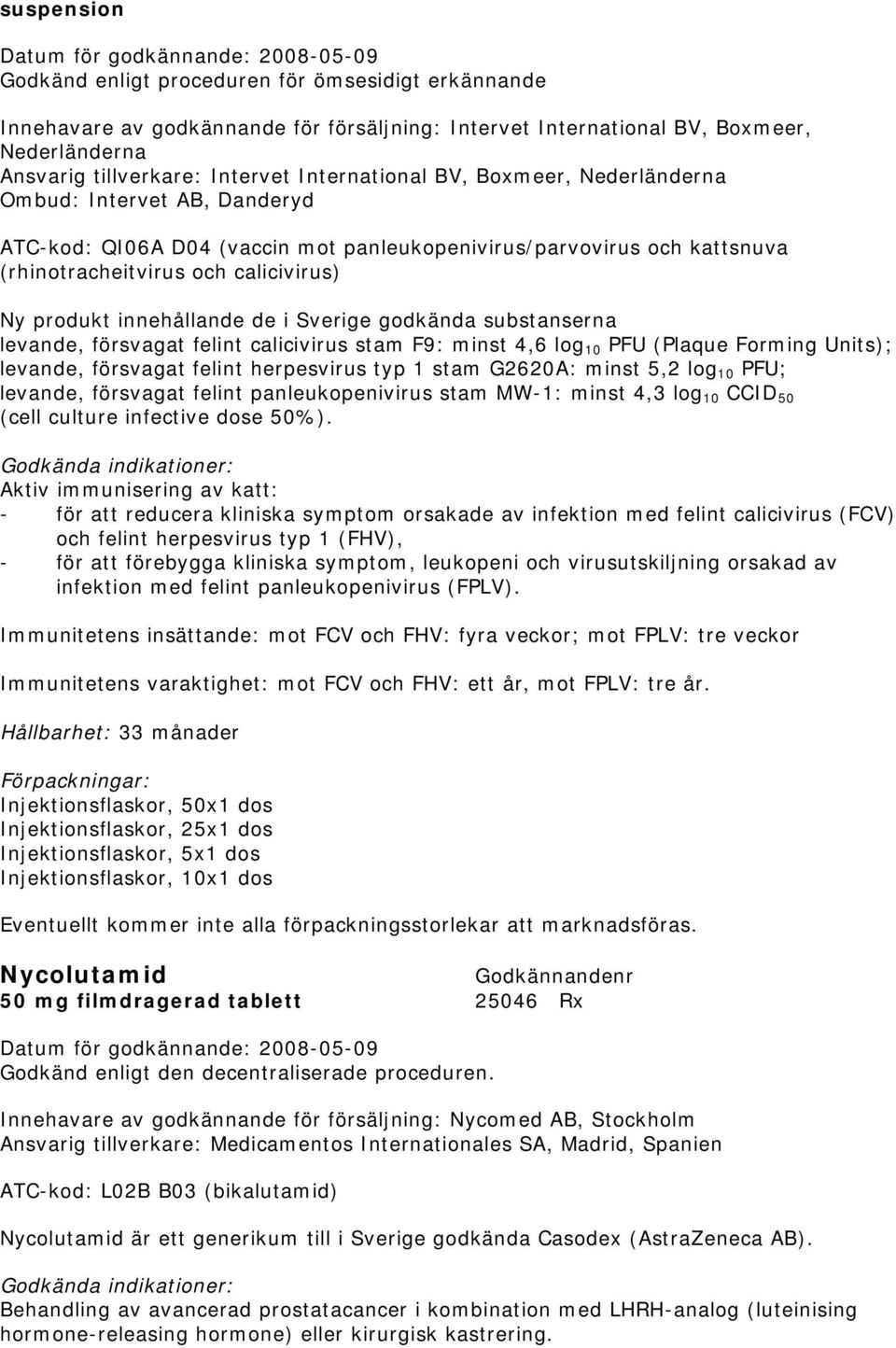 innehållande de i Sverige godkända substanserna levande, försvagat felint calicivirus stam F9: minst 4,6 log 10 PFU (Plaque Forming Units); levande, försvagat felint herpesvirus typ 1 stam G2620A: