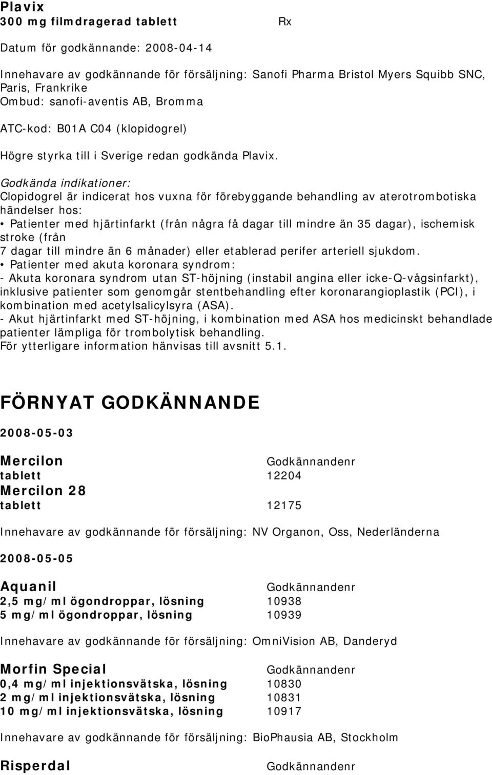 Clopidogrel är indicerat hos vuxna för förebyggande behandling av aterotrombotiska händelser hos: Patienter med hjärtinfarkt (från några få dagar till mindre än 35 dagar), ischemisk stroke (från 7