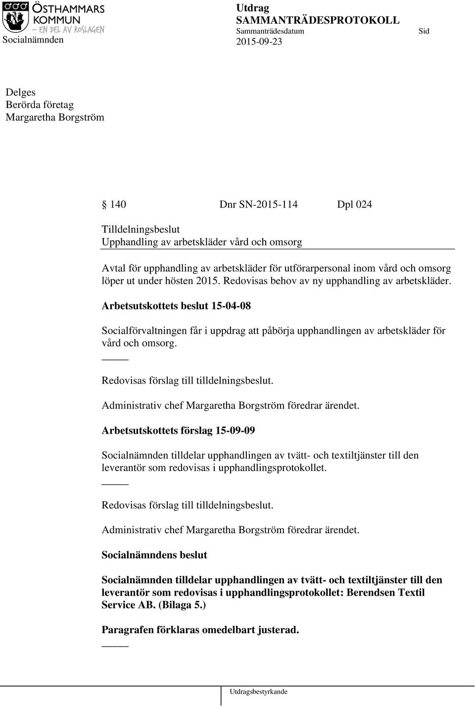 Arbetsutskottets beslut 15-04-08 Socialförvaltningen får i uppdrag att påbörja upphandlingen av arbetskläder för vård och omsorg. Redovisas förslag till tilldelningsbeslut.