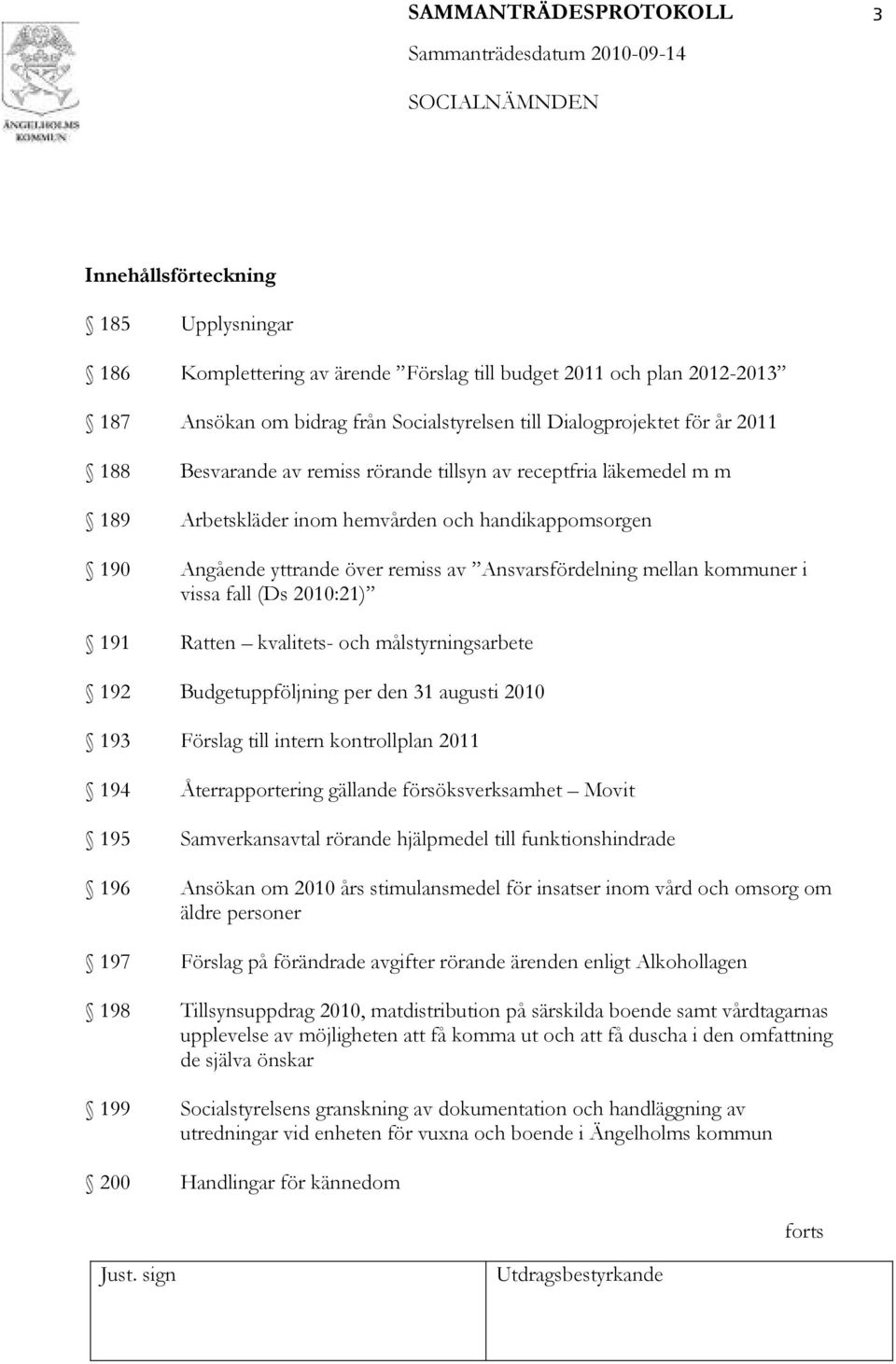 i vissa fall (Ds 2010:21) 191 Ratten kvalitets- och målstyrningsarbete 192 Budgetuppföljning per den 31 augusti 2010 193 Förslag till intern kontrollplan 2011 194 Återrapportering gällande