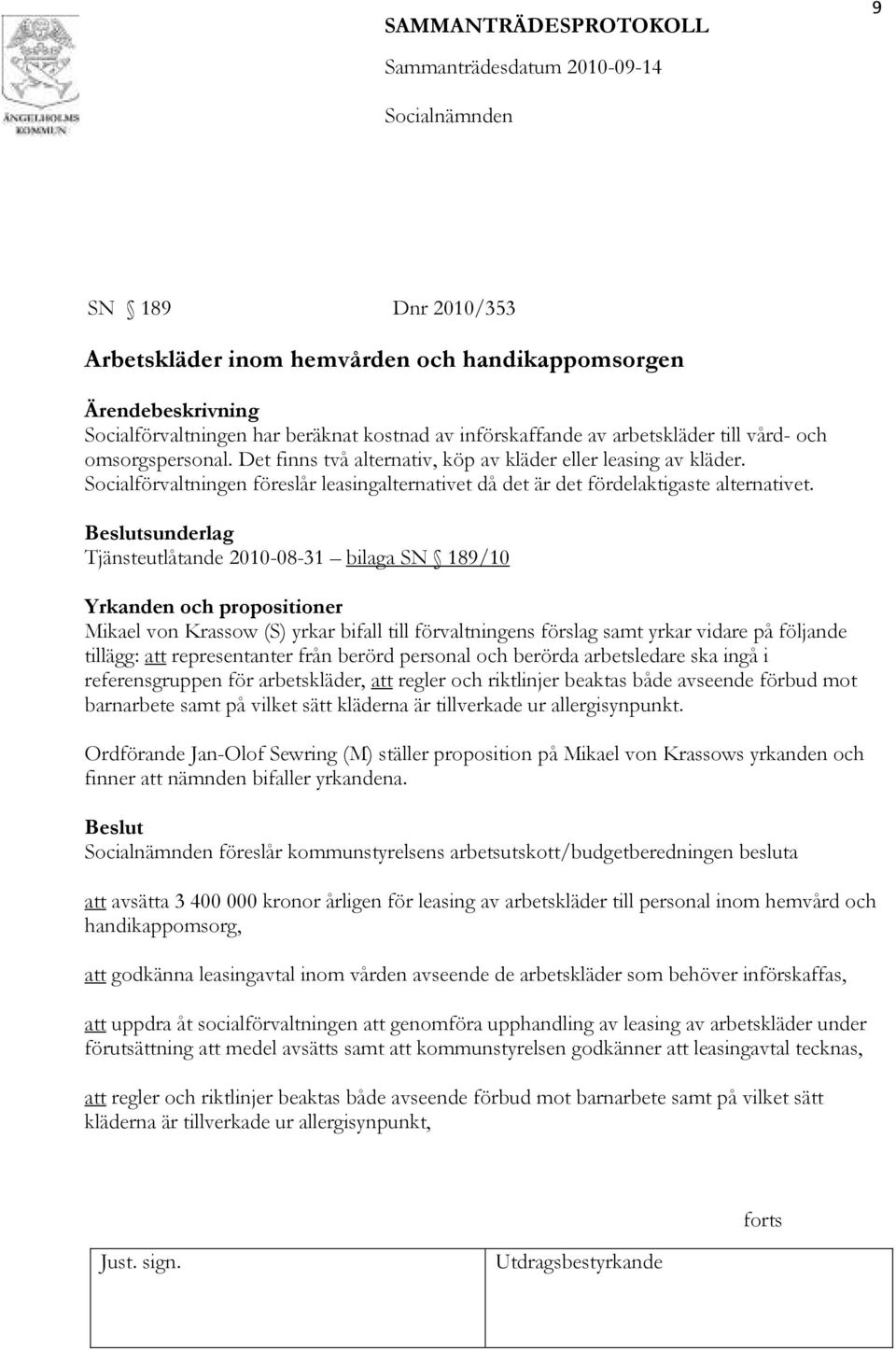 sunderlag Tjänsteutlåtande 2010-08-31 bilaga SN 189/10 Yrkanden och propositioner Mikael von Krassow (S) yrkar bifall till förvaltningens förslag samt yrkar vidare på följande tillägg: att