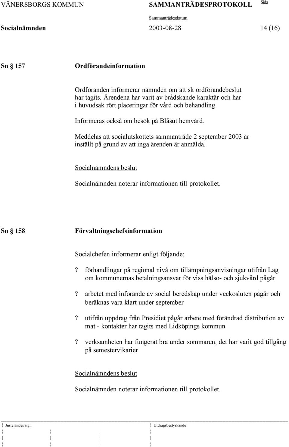 Meddelas att socialutskottets sammanträde 2 september 2003 är inställt på grund av att inga ärenden är anmälda. Socialnämnden noterar informationen till protokollet.