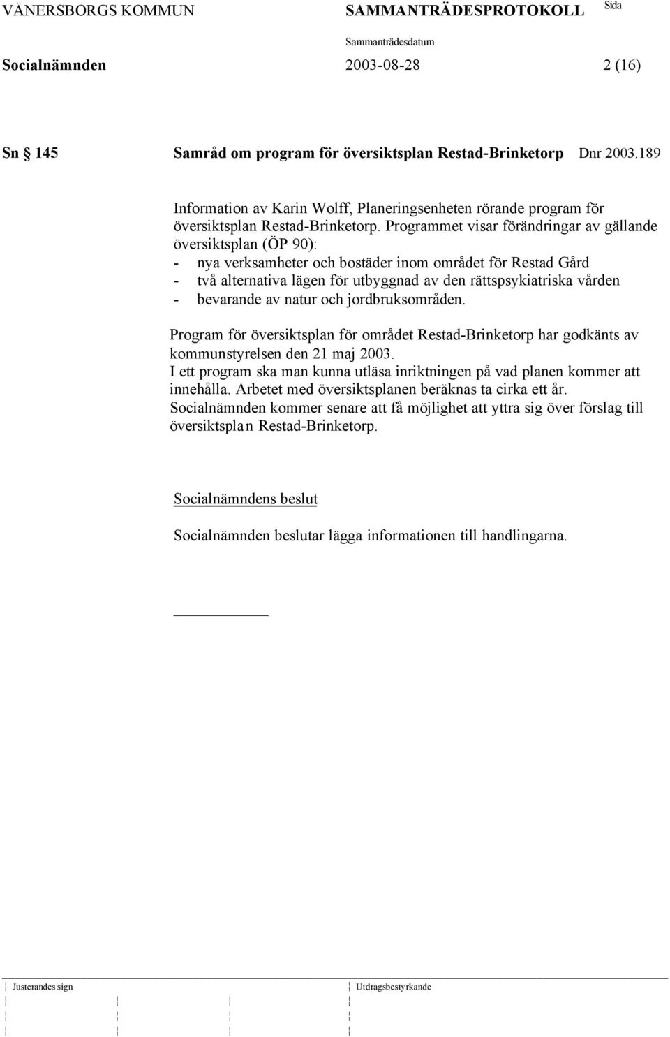 Programmet visar förändringar av gällande översiktsplan (ÖP 90): - nya verksamheter och bostäder inom området för Restad Gård - två alternativa lägen för utbyggnad av den rättspsykiatriska vården -