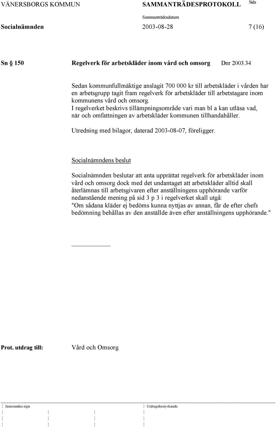 I regelverket beskrivs tillämpningsområde vari man bl a kan utläsa vad, när och omfattningen av arbetskläder kommunen tillhandahåller. Utredning med bilagor, daterad 2003-08-07, föreligger.