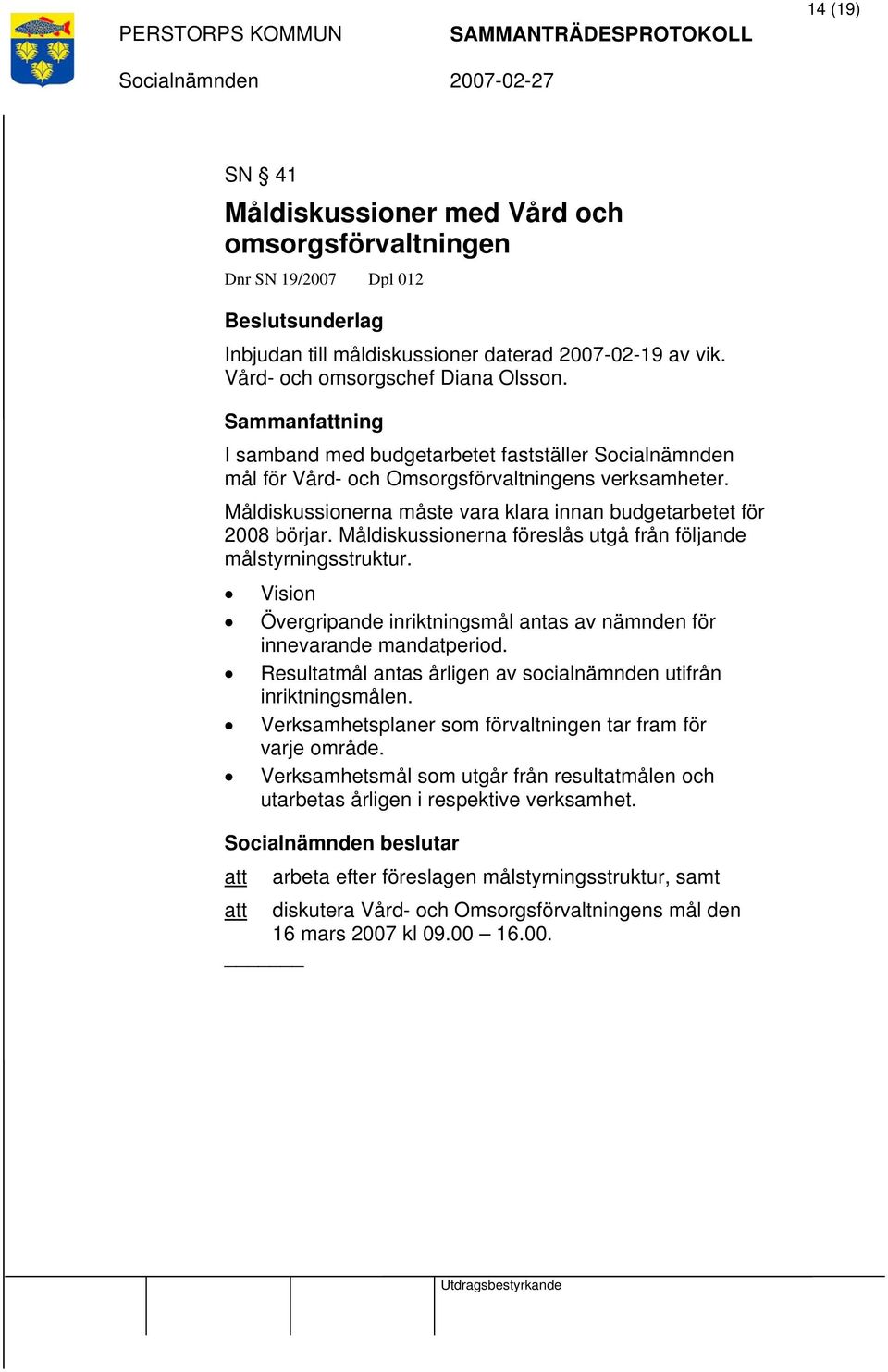 Måldiskussionerna föreslås utgå från följande målstyrningsstruktur. Vision Övergripande inriktningsmål antas av nämnden för innevarande mandatperiod.