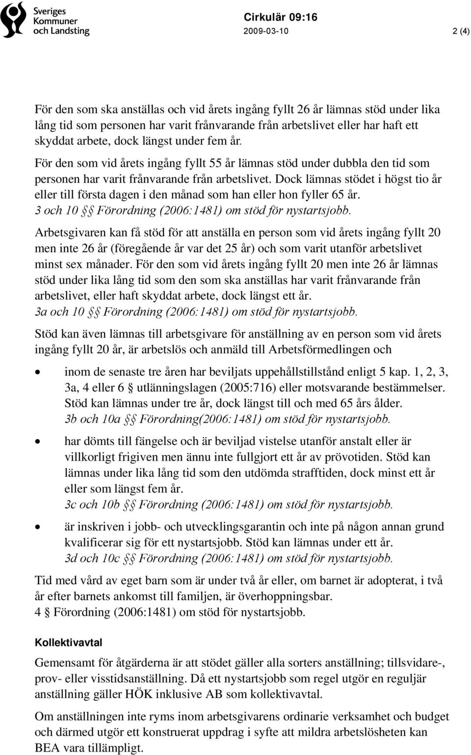 Dock lämnas stödet i högst tio år eller till första dagen i den månad som han eller hon fyller 65 år. 3 och 10 Förordning (2006:1481) om stöd för nystartsjobb.