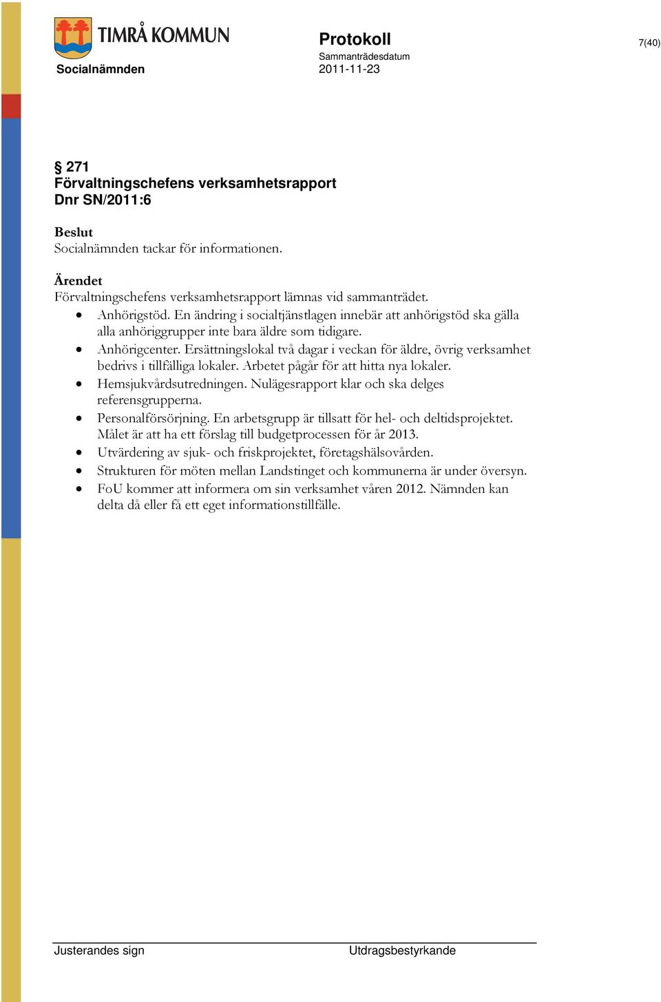 Ersättningslokal två dagar i veckan för äldre, övrig verksamhet bedrivs i tillfälliga lokaler. Arbetet pågår för att hitta nya lokaler. Hemsjukvårdsutredningen.