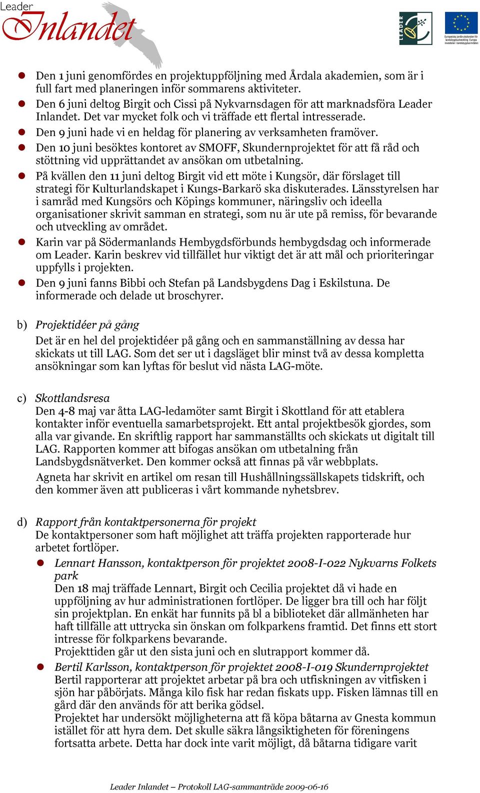 Den 9 juni hade vi en heldag för planering av verksamheten framöver. Den 10 juni besöktes kontoret av SMOFF, Skundernprojektet för att få råd och stöttning vid upprättandet av ansökan om utbetalning.