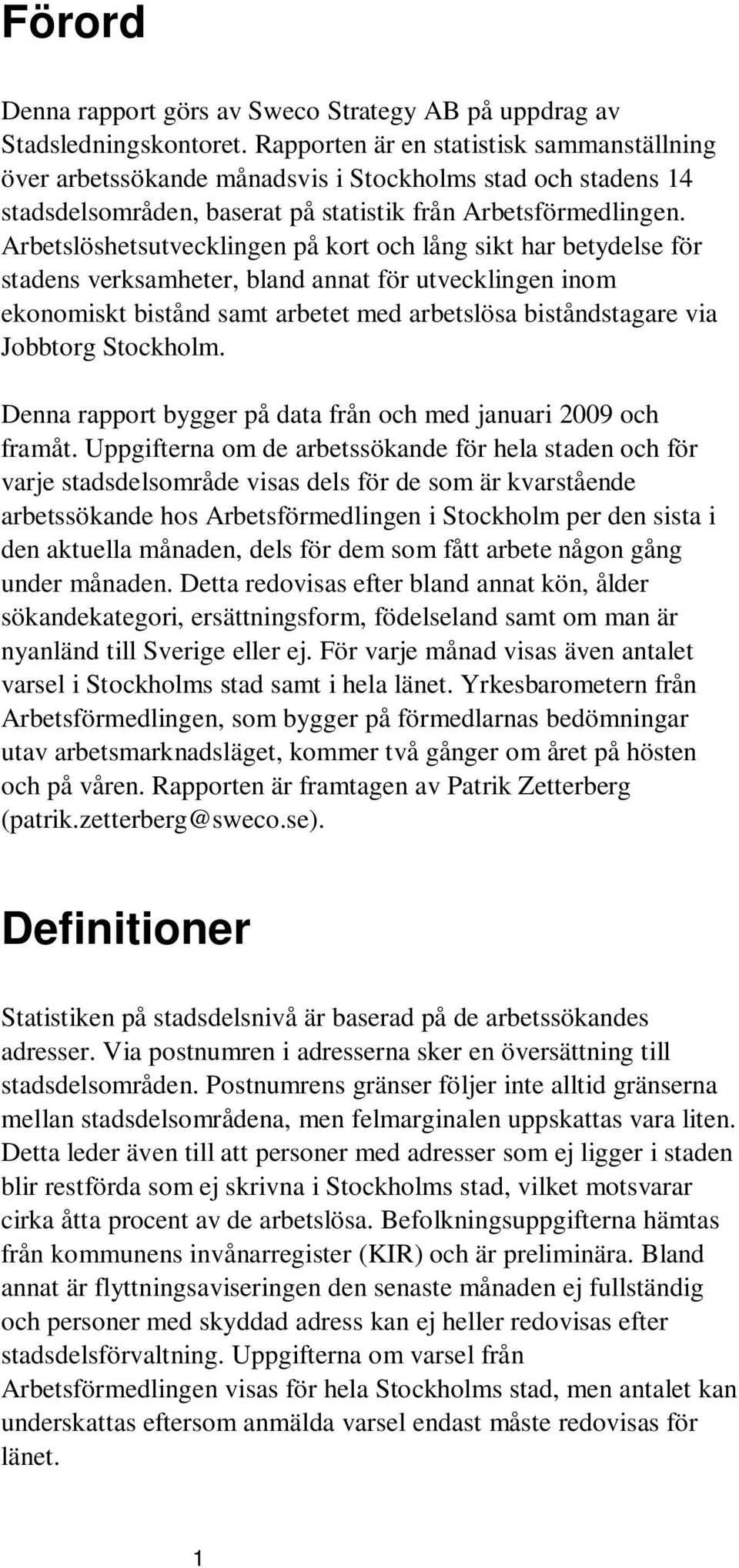 Arbetslöshetsutvecklingen på kort och lång sikt har betydelse för stadens verksamheter, bland annat för utvecklingen inom ekonomiskt bistånd samt arbetet med arbetslösa biståndstagare via Jobbtorg