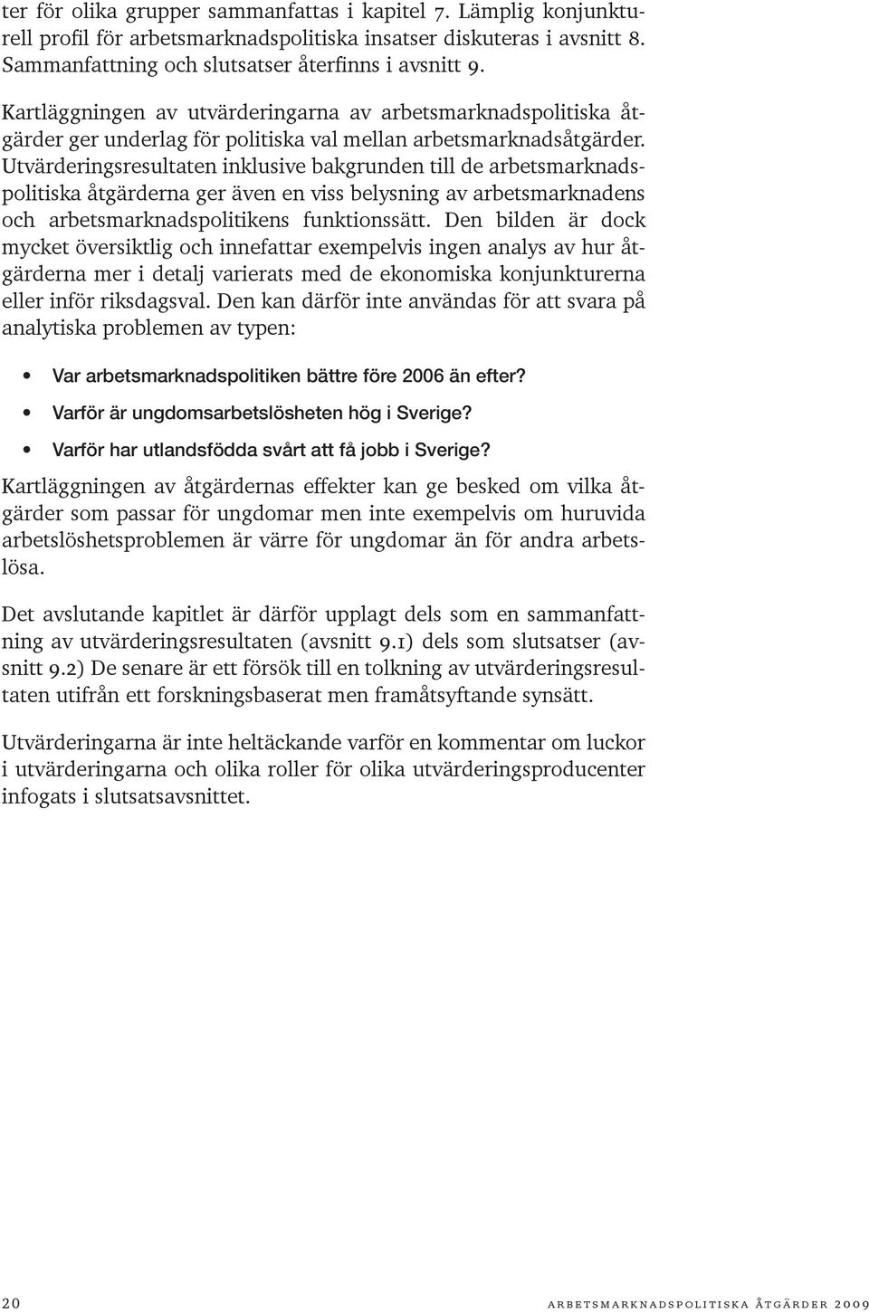 Utvärderingsresultaten inklusive bakgrunden till de arbetsmarknadspolitiska åtgärderna ger även en viss belysning av arbetsmarknadens och arbetsmarknadspolitikens funktionssätt.