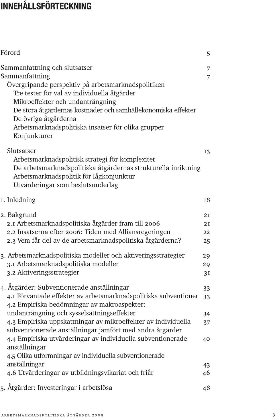 strategi för komplexitet De arbetsmarknadspolitiska åtgärdernas strukturella inriktning Arbetsmarknadspolitik för lågkonjunktur Utvärderingar som beslutsunderlag 1. Inledning 18 2. Bakgrund 21 2.