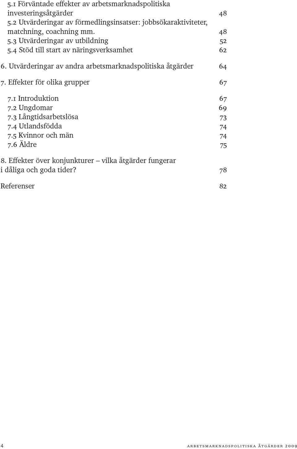 4 Stöd till start av näringsverksamhet 62 6. Utvärderingar av andra arbetsmarknadspolitiska åtgärder 64 7. Effekter för olika grupper 67 7.