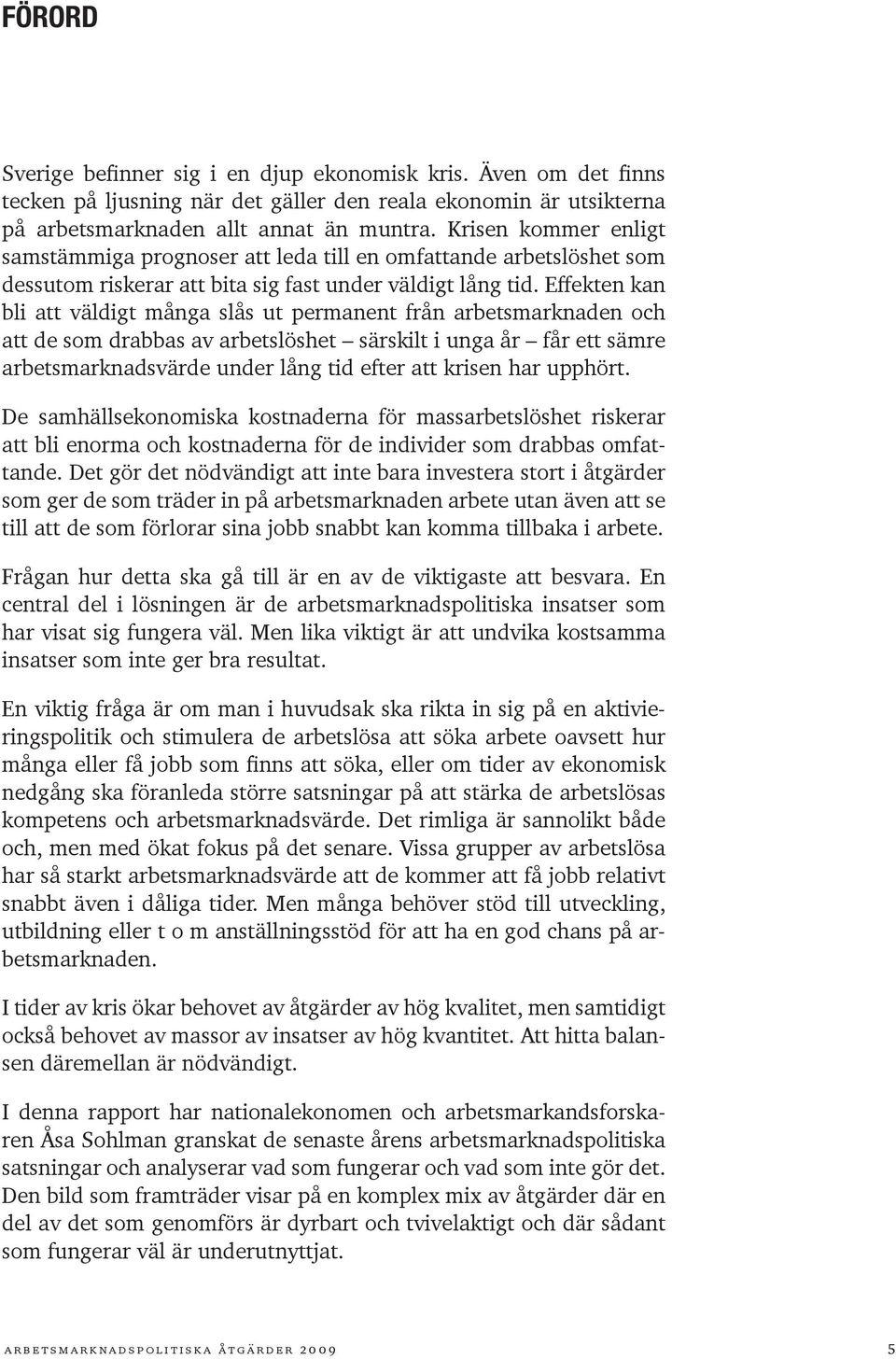 Effekten kan bli att väldigt många slås ut permanent från arbetsmarknaden och att de som drabbas av arbetslöshet särskilt i unga år får ett sämre arbetsmarknadsvärde under lång tid efter att krisen