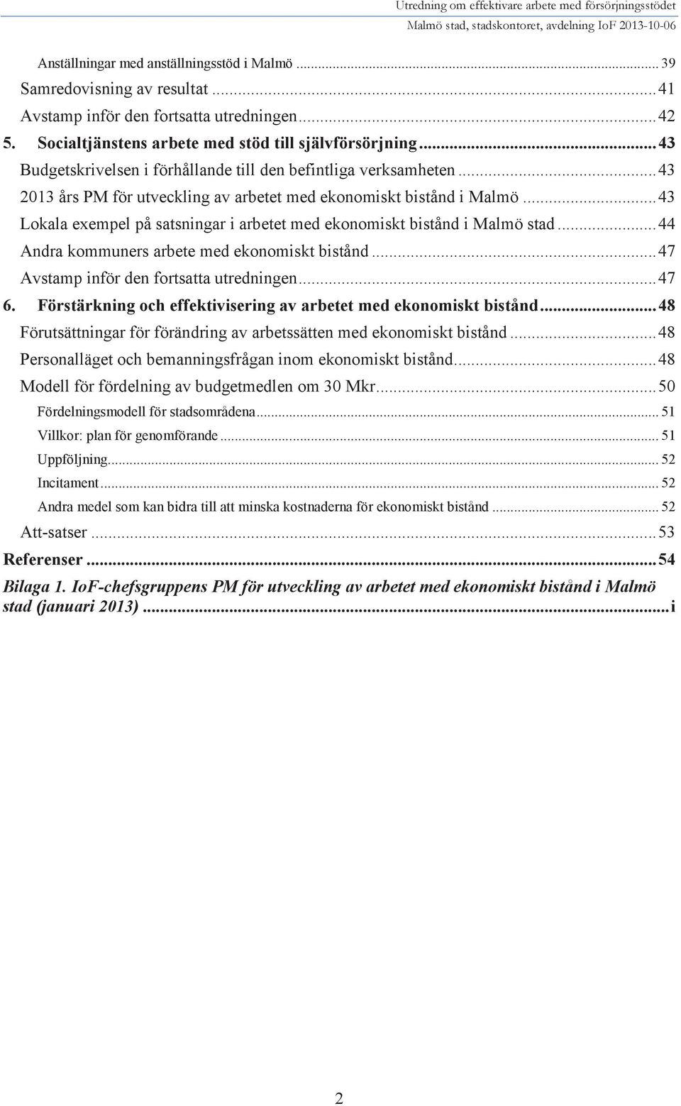 .. 43 Lokala exempel på satsningar i arbetet med ekonomiskt bistånd i Malmö stad... 44 Andra kommuners arbete med ekonomiskt bistånd... 47 Avstamp inför den fortsatta utredningen... 47 6.