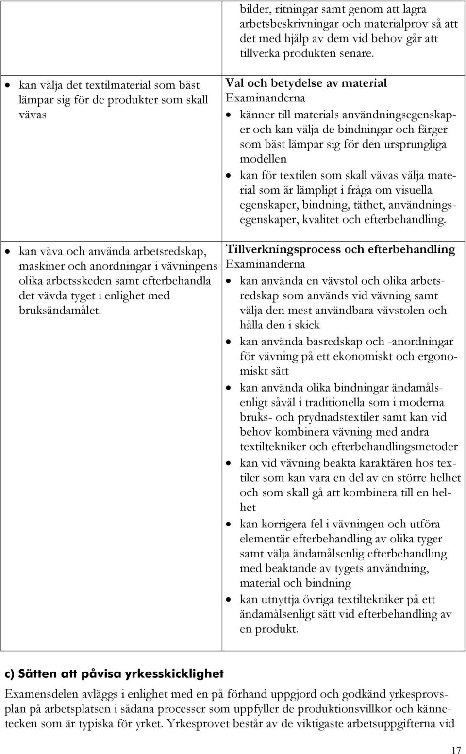 bäst lämpar sig för den ursprungliga modellen kan för textilen som skall vävas välja material som är lämpligt i fråga om visuella egenskaper, bindning, täthet, användningsegenskaper, kvalitet och