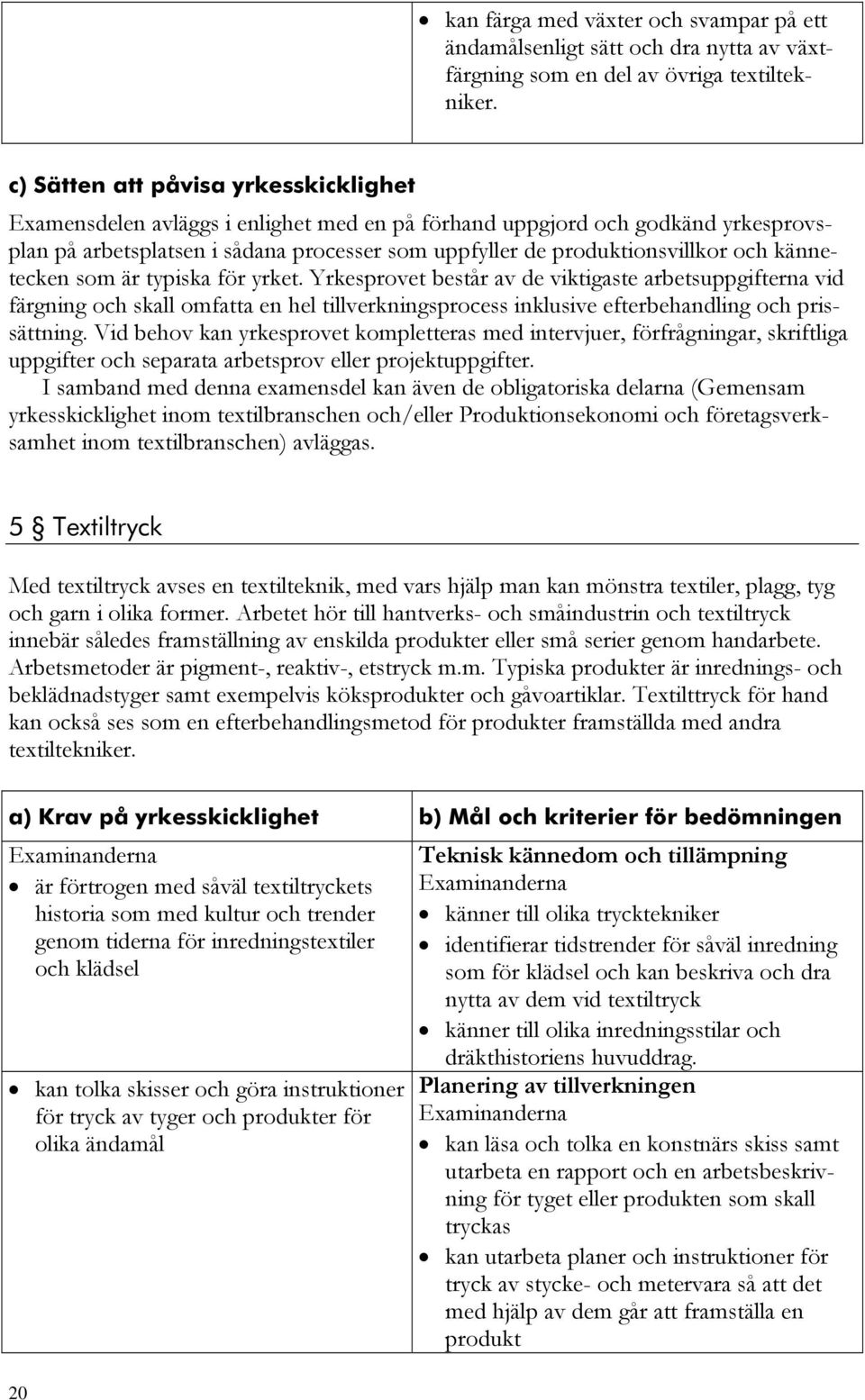 kännetecken som är typiska för yrket. Yrkesprovet består av de viktigaste arbetsuppgifterna vid färgning och skall omfatta en hel tillverkningsprocess inklusive efterbehandling och prissättning.