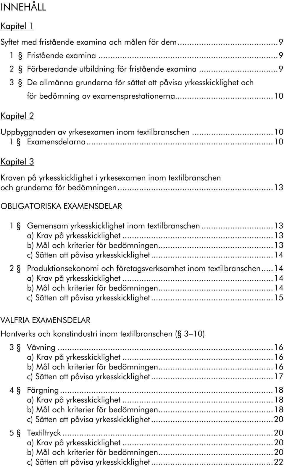 ..10 Kapitel 3 Kraven på yrkesskicklighet i yrkesexamen inom textilbranschen och grunderna för bedömningen...13 OBLIGATORISKA EXAMENSDELAR 1 Gemensam yrkesskicklighet inom textilbranschen.