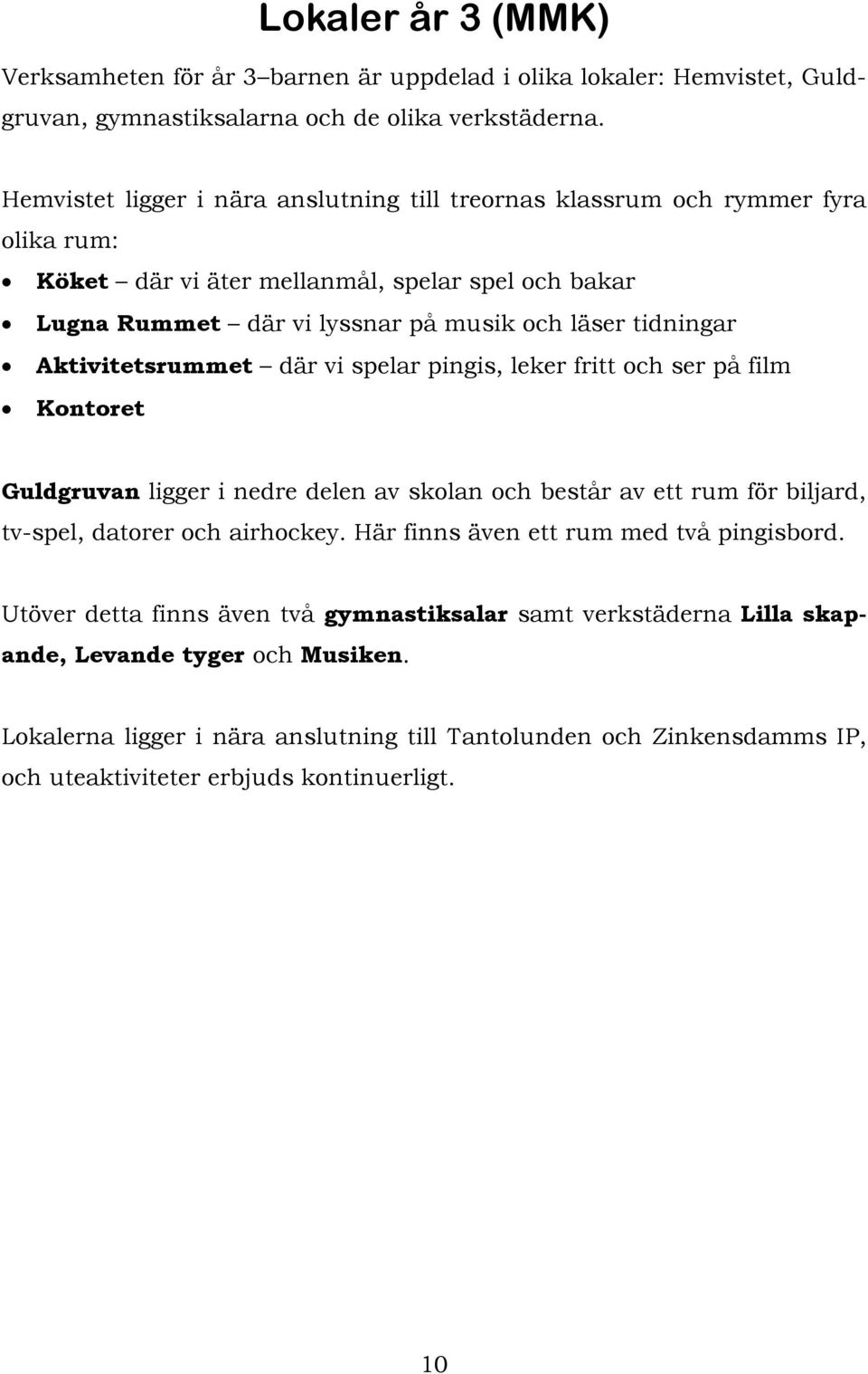 Aktivitetsrummet där vi spelar pingis, leker fritt och ser på film Kontoret Guldgruvan ligger i nedre delen av skolan och består av ett rum för biljard, tv-spel, datorer och airhockey.