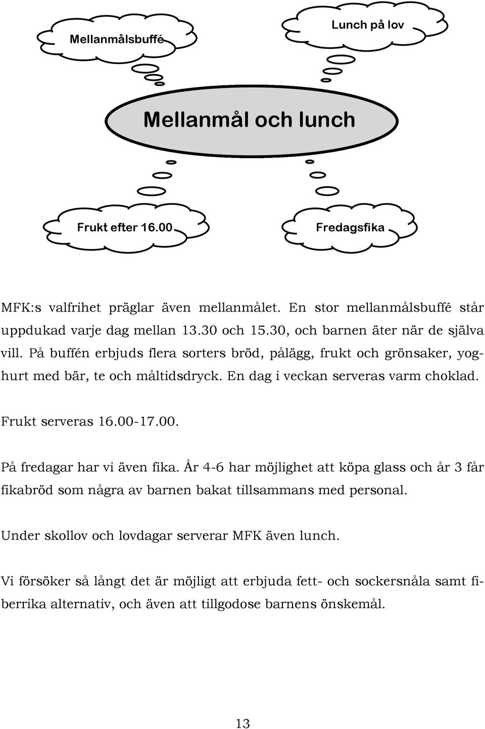 En dag i veckan serveras varm choklad. Frukt serveras 16.00-17.00. På fredagar har vi även fika.