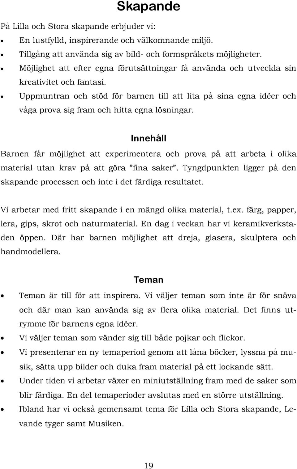 Uppmuntran och stöd för barnen till att lita på sina egna idéer och våga prova sig fram och hitta egna lösningar.