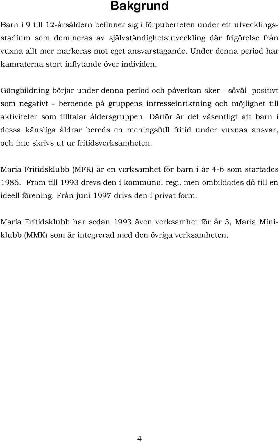 Gängbildning börjar under denna period och påverkan sker - såväl positivt som negativt - beroende på gruppens intresseinriktning och möjlighet till aktiviteter som tilltalar åldersgruppen.