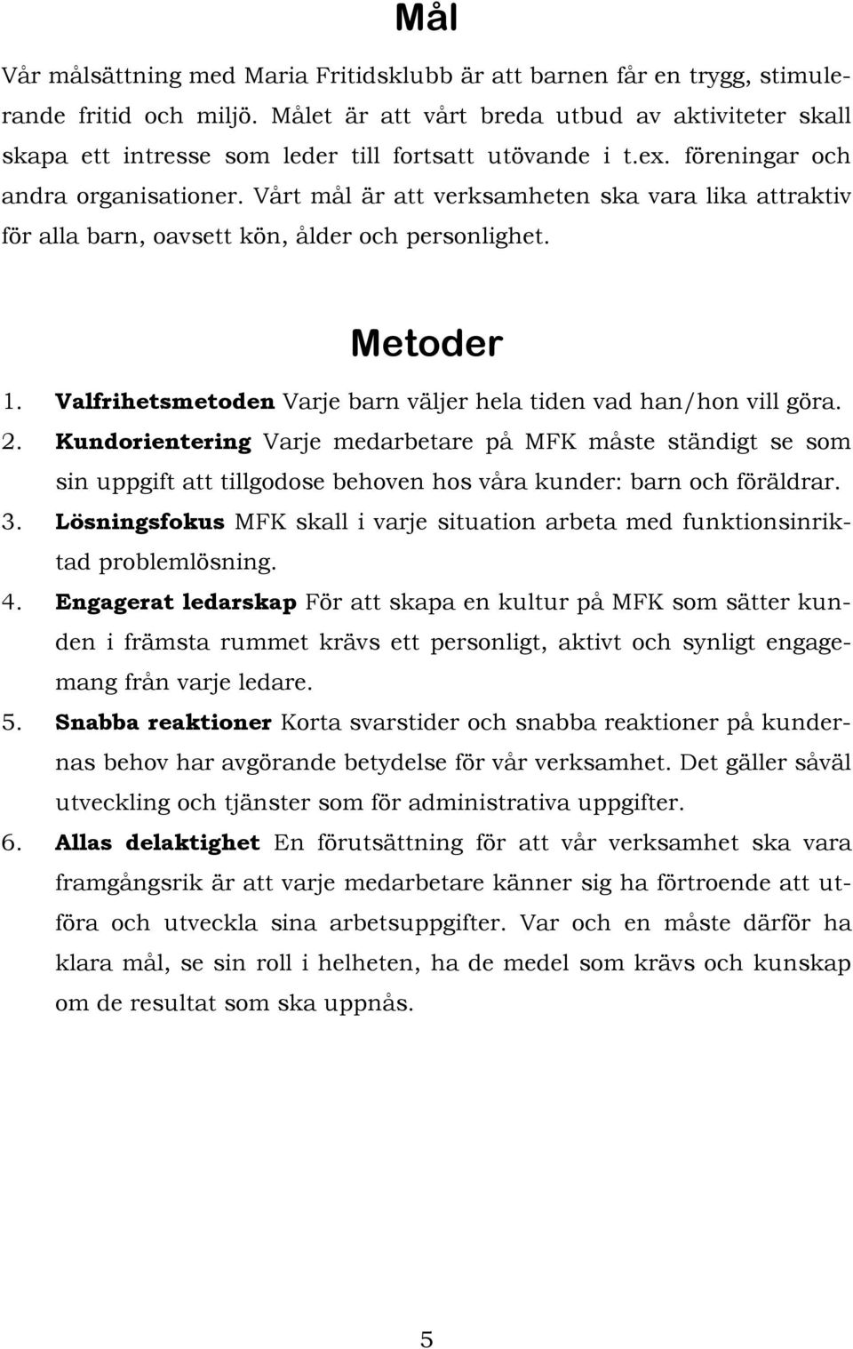 Vårt mål är att verksamheten ska vara lika attraktiv för alla barn, oavsett kön, ålder och personlighet. Metoder 1. Valfrihetsmetoden Varje barn väljer hela tiden vad han/hon vill göra. 2.
