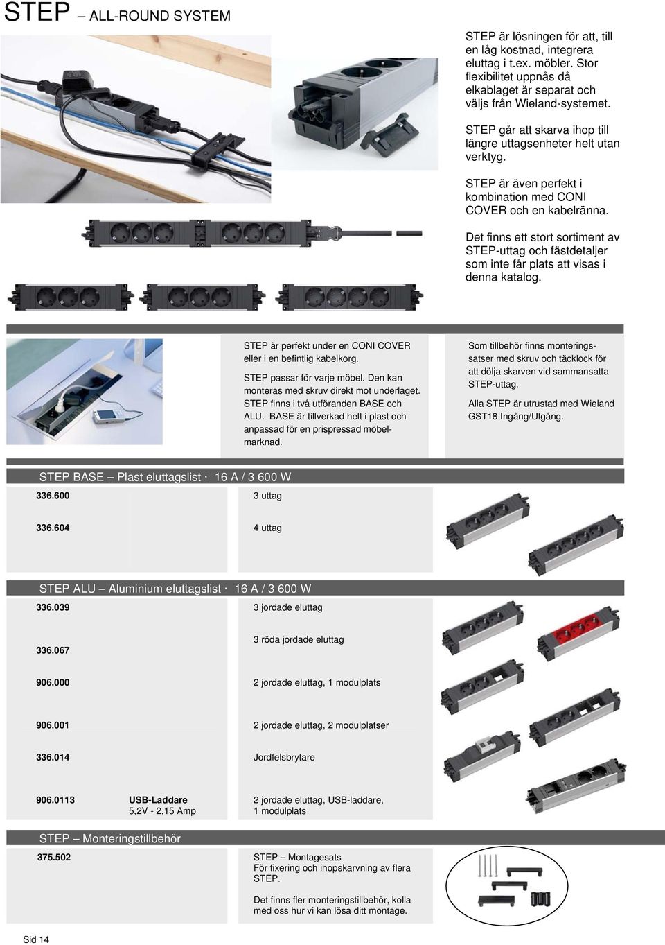 . Det finns ett stort sortiment av STEP-uttag och fästdetaljer som inte får plats att visas i denna katalog. STEP är perfekt under en CONI COVER eller i en befintlig kabelkorg.