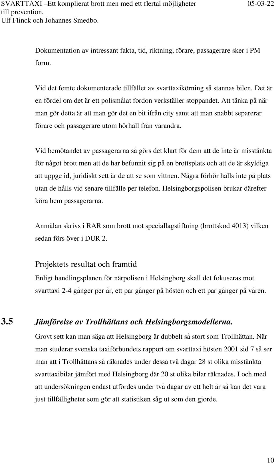 Att tänka på när man gör detta är att man gör det en bit ifrån city samt att man snabbt separerar förare och passagerare utom hörhåll från varandra.