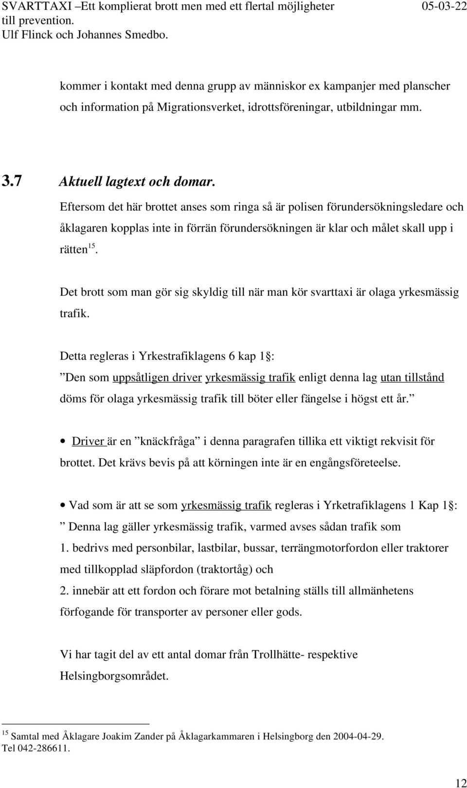 Det brott som man gör sig skyldig till när man kör svarttaxi är olaga yrkesmässig trafik.