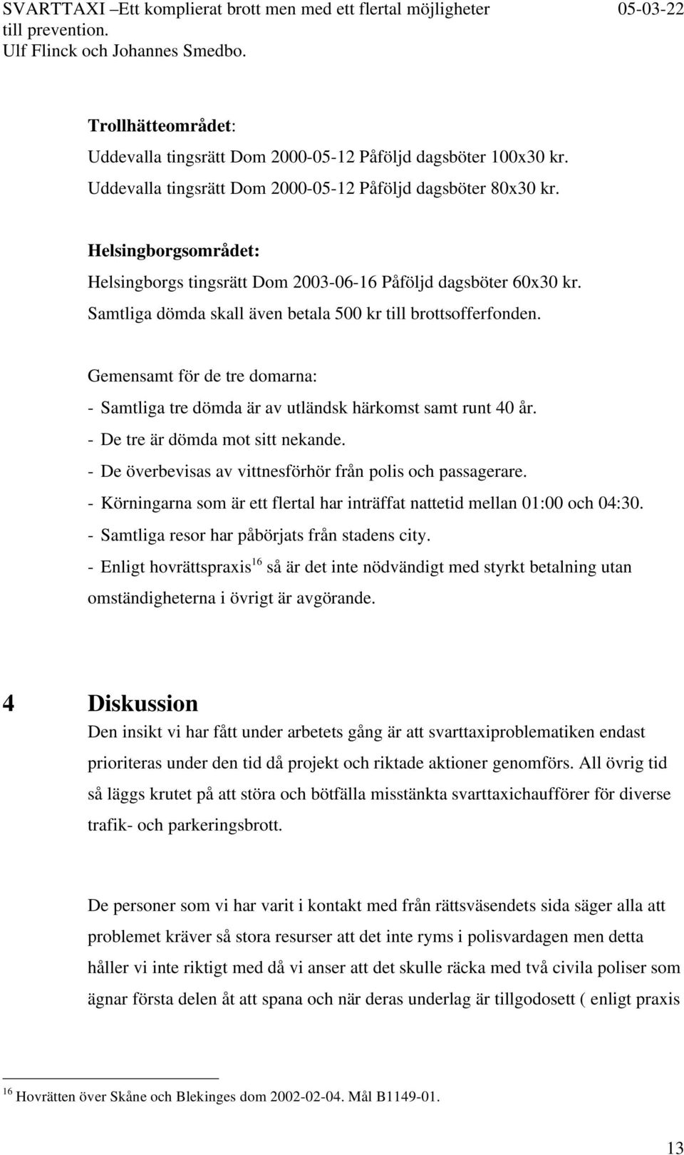 Gemensamt för de tre domarna: - Samtliga tre dömda är av utländsk härkomst samt runt 40 år. - De tre är dömda mot sitt nekande. - De överbevisas av vittnesförhör från polis och passagerare.