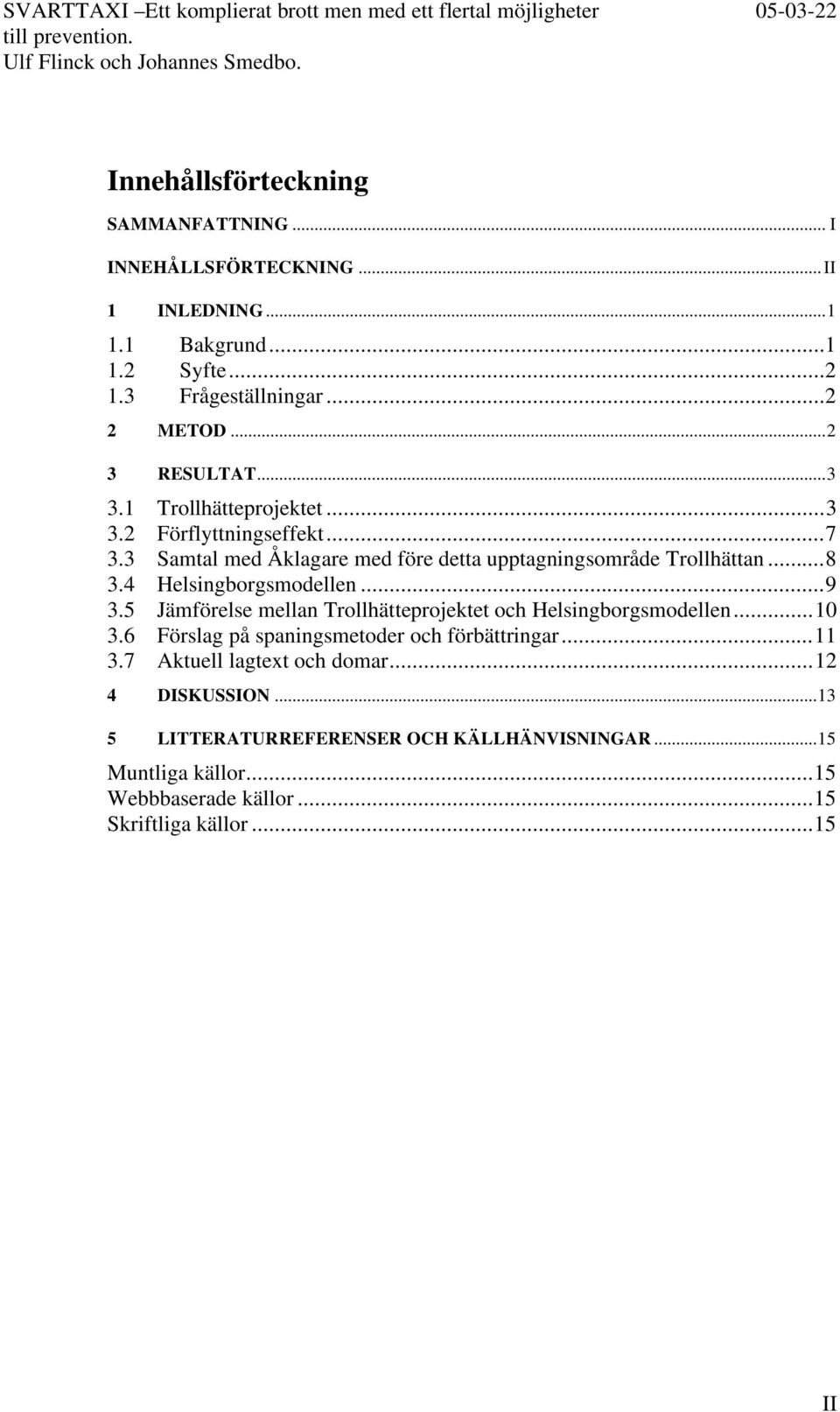 4 Helsingborgsmodellen...9 3.5 Jämförelse mellan Trollhätteprojektet och Helsingborgsmodellen...10 3.6 Förslag på spaningsmetoder och förbättringar...11 3.