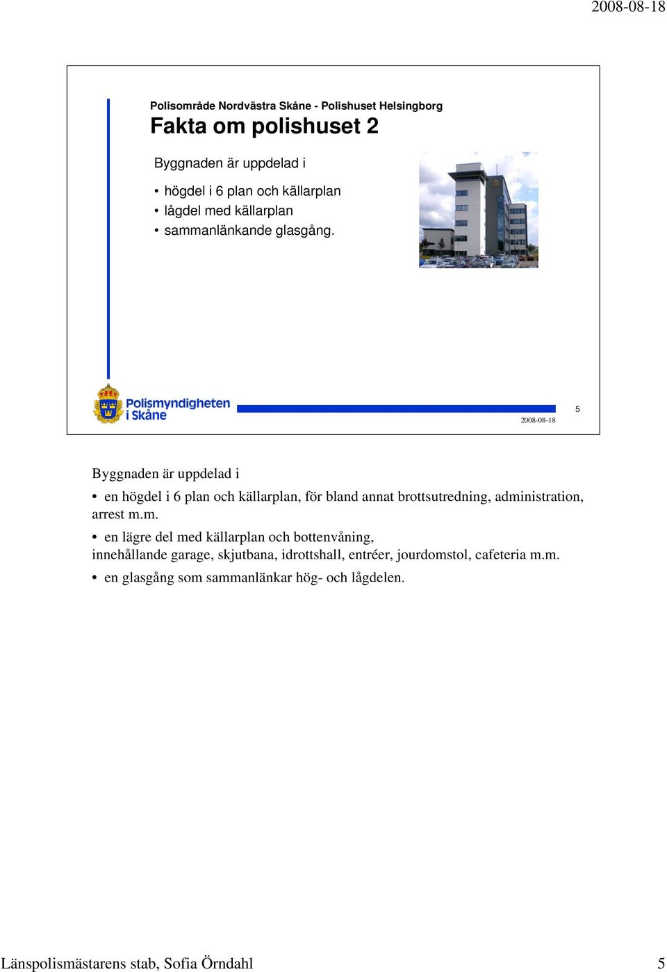 5 Byggnaden är uppdelad i en högdel i 6 plan och källarplan, för bland annat brottsutredning, administration,