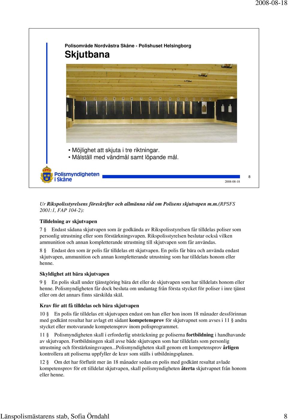 l samt löpande mål. 8 Ur Rikspolisstyrelsens föreskrifter och allmänna råd om Polisens skjutvapen m.m.(rpsfs 2001:1, FAP 104-2): Tilldelning av skjutvapen 7 Endast sådana skjutvapen som är godkända av Rikspolisstyrelsen får tilldelas poliser som personlig utrustning eller som förstärkningsvapen.