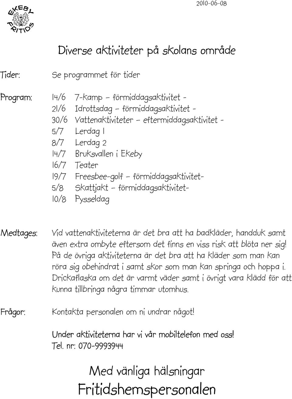 att ha badkläder, handduk samt även extra ombyte eftersom det finns en viss risk att blöta ner sig!