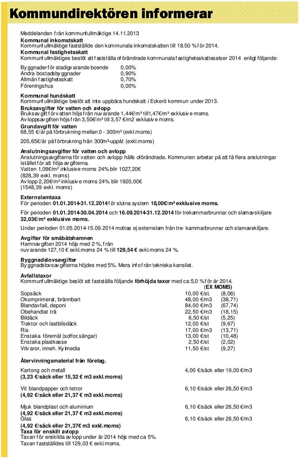 ggnader 0,90% Allmän f astighetsskatt 0,70% Föreningshus 0,00% Kommunal hundskatt Kommunf ullmäktige beslöt att inte uppbära hundskatt i Eckerö kommun under 2013.