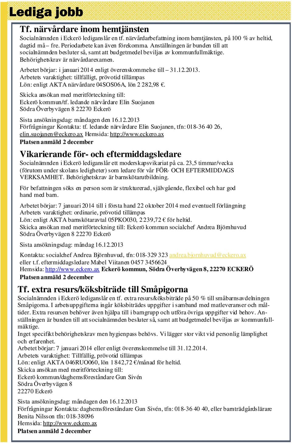 Arbetet börjar: i januari 2014 enligt överenskommelse till 31.12.2013. Arbetets varaktighet: tillfälligt, prövotid tillämpas Lön: enligt AKTA närvårdare 04SOS06A, lön 2 282,98.