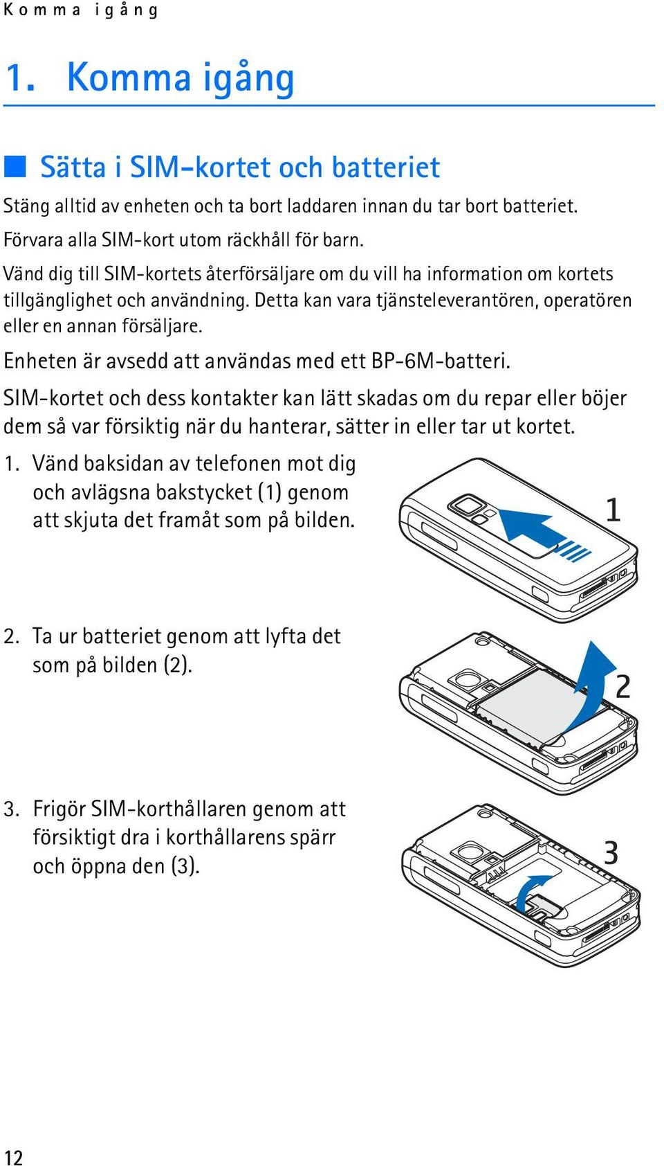 Enheten är avsedd att användas med ett BP-6M-batteri. SIM-kortet och dess kontakter kan lätt skadas om du repar eller böjer dem så var försiktig när du hanterar, sätter in eller tar ut kortet. 1.