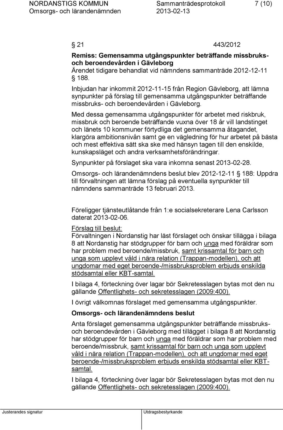 Med dessa gemensamma utgångspunkter för arbetet med riskbruk, missbruk och beroende beträffande vuxna över 18 år vill landstinget och länets 10 kommuner förtydliga det gemensamma åtagandet, klargöra