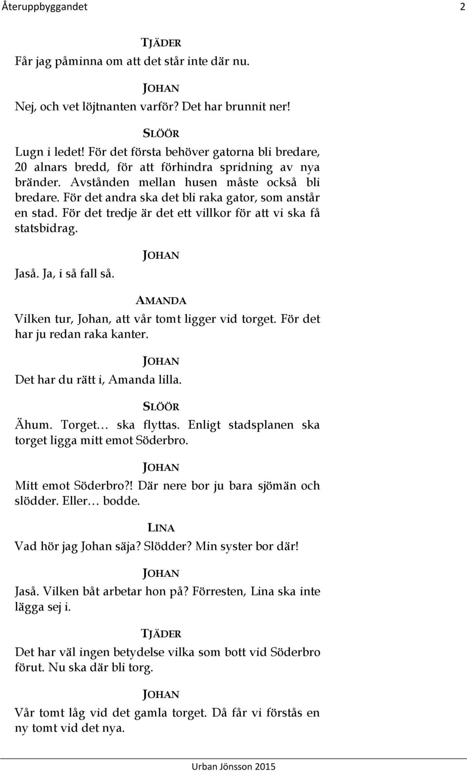 För det andra ska det bli raka gator, som anstår en stad. För det tredje är det ett villkor för att vi ska få statsbidrag. Jaså. Ja, i så fall så. Vilken tur, Johan, att vår tomt ligger vid torget.