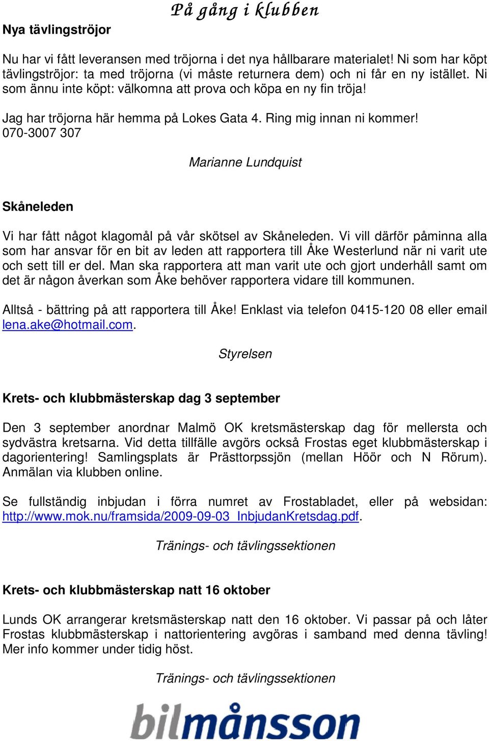 Jag har tröjorna här hemma på Lokes Gata 4. Ring mig innan ni kommer! 070-3007 307 Marianne Lundquist Skåneleden Vi har fått något klagomål på vår skötsel av Skåneleden.