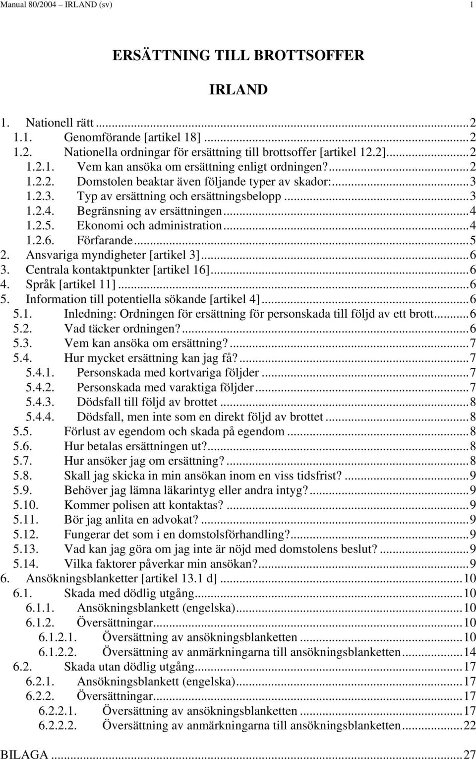 Förfarande...5 2. Ansvariga myndigheter [artikel 3]...6 3. Centrala kontaktpunkter [artikel 16]...6 4. Språk [artikel 11]...6 5. Information till potentiella sökande [artikel 4]...6 5.1. Inledning: Ordningen för ersättning för personskada till följd av ett brott.