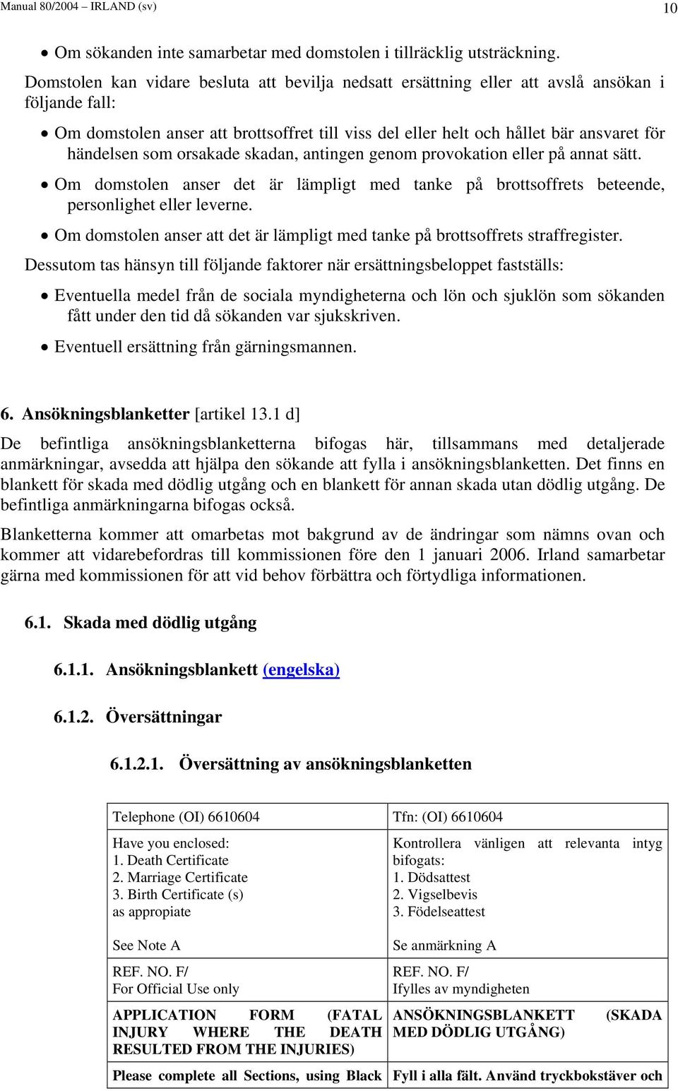 som orsakade skadan, antingen genom provokation eller på annat sätt. Om domstolen anser det är lämpligt med tanke på brottsoffrets beteende, personlighet eller leverne.