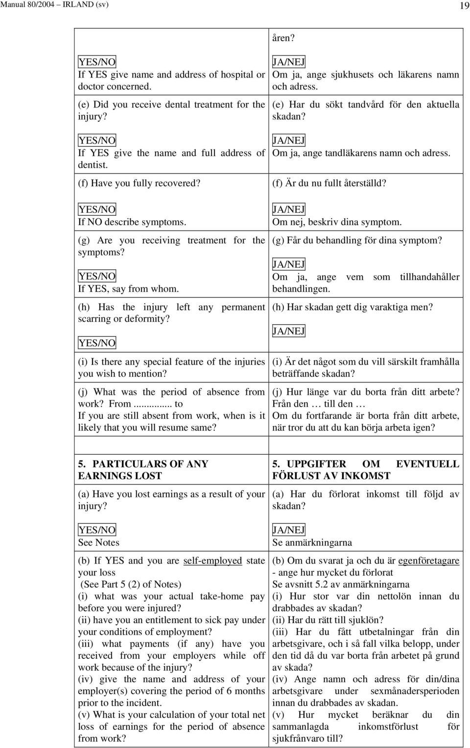 (h) Has the injury left any permanent scarring or deformity? YES/NO (i) Is there any special feature of the injuries you wish to mention? (j) What was the period of absence from work? From.