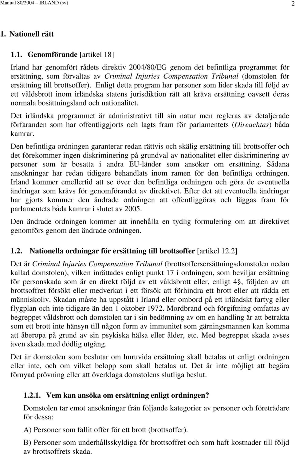 1. Genomförande [artikel 18] Irland har genomfört rådets direktiv 2004/80/EG genom det befintliga programmet för ersättning, som förvaltas av Criminal Injuries Compensation Tribunal (domstolen för