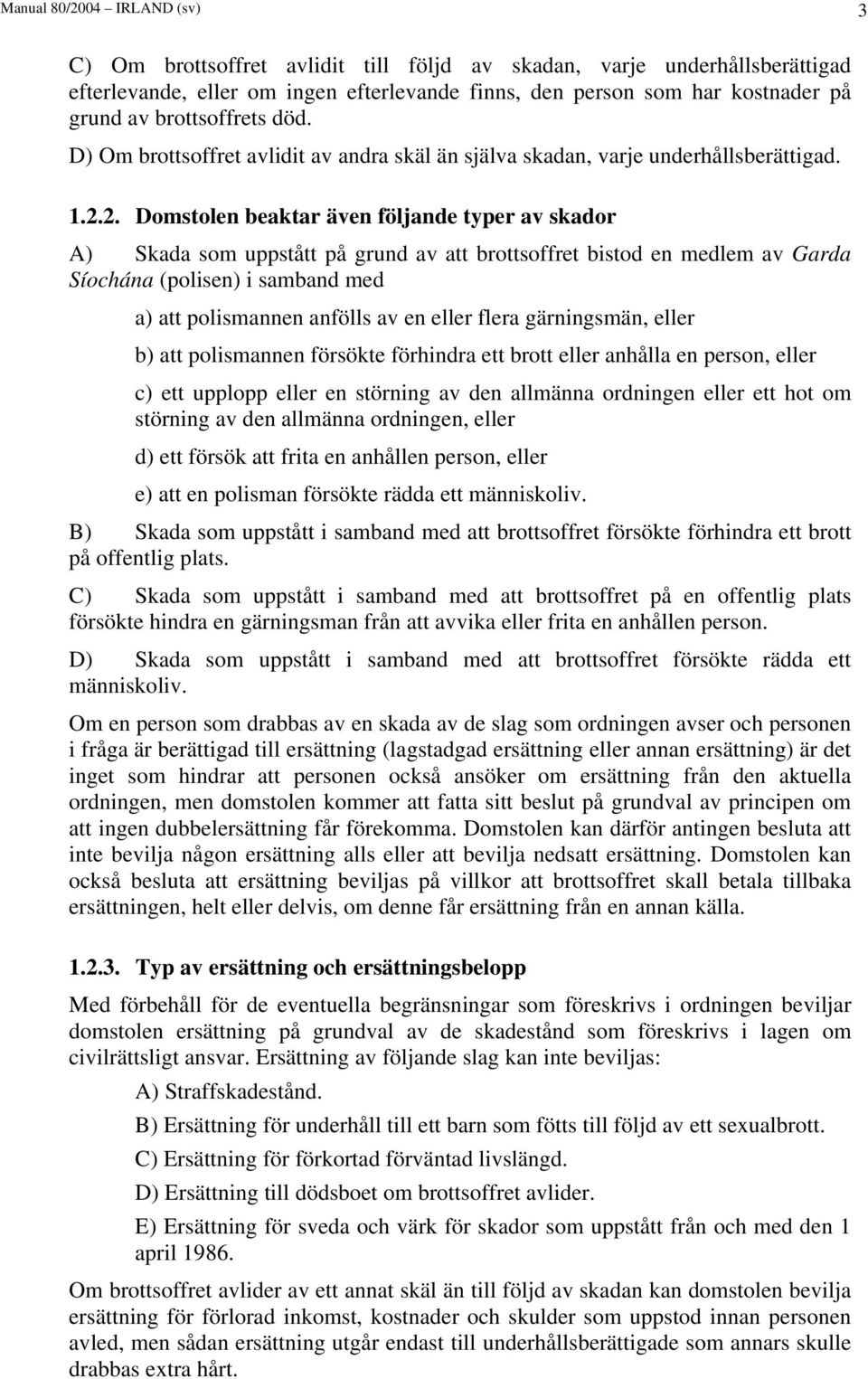 2. Domstolen beaktar även följande typer av skador A) Skada som uppstått på grund av att brottsoffret bistod en medlem av Garda Síochána (polisen) i samband med a) att polismannen anfölls av en eller